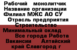 Рабочий - монолитчик › Название организации ­ Филиал МЖС АО СУ-155 › Отрасль предприятия ­ Строительство › Минимальный оклад ­ 45 000 - Все города Работа » Вакансии   . Алтайский край,Славгород г.